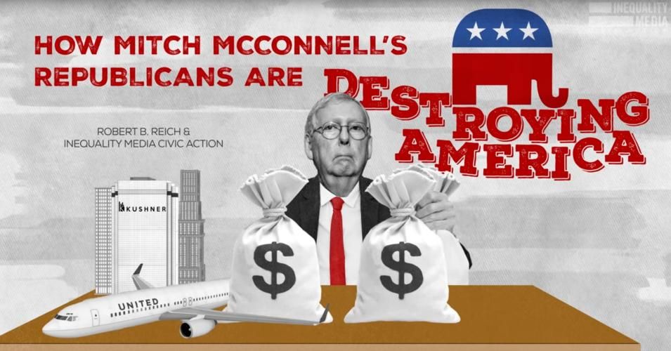 "For the bulk of this crisis, McConnell called the Senate back into session only to confirm more of Trump's extremist judges and advance a $740 billion defense spending bill," writes Reich. "Throughout it all, McConnell has insisted his priority is to shield businesses from Covid-related lawsuits by customers and employees who have contracted the virus." (Image: Inequality Media)